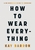 How to Wear Everything