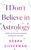 I Don't Believe in Astrology: A Guide to the Life-Changing Wisdom of the Stars