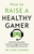 How to Raise a Healthy Gamer: Break Bad Screen Habits, End Power Struggles, and Transform Your Relationship with Your Kids