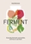 FERMENT: A Cookbook. Simple ferments and pickles, and how to eat them