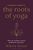 A Beginner's Guide to the Roots of Yoga: How to create a more authentic practice