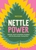 Nettle Power: Forage, Feast & Nourish Yourself with This Remarkable Healing Plant