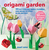 Origami Garden: 35 butterflies, birds, flowers, and more to fold in an instant