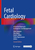 Fetal Cardiology: A Practical Approach to Diagnosis and Management