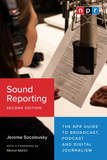 Sound Reporting, Second Edition ? The NPR Guide to Broadcast, Podcast and Digital Journalism: The NPR Guide to Broadcast, Podcast and Digital Journalism