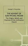 The Advent of Sun Myung Moon: The Origins, Beliefs and Practices of the Unification Church