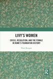 Livy's Women: Crisis, Resolution, and the Female in Rome's Foundation History