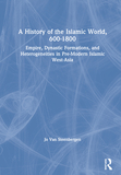 A History of the Islamic World, 600-1800: Empire, Dynastic Formations, and Heterogeneities in Pre-Modern Islamic West-Asia