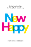 New Happy: Getting Happiness Right in a World That's Got It Wrong