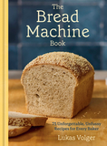 The Bread Machine Book: 75 Unforgettable, Unfussy Recipes for Every Baker