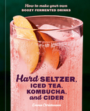 Hard Seltzer, Iced Tea, Kombucha, and Cider: How to Make Your Own Boozy Fermented Drinks