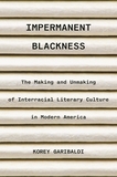 Impermanent Blackness: The Making and Unmaking of Interracial Literary Culture in Modern America