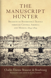 The Manuscript Hunter ? Brasseur de Bourbourg`s Travels through Central America and Mexico, 1854?1859: Brasseur De Bourbourg's Travels Through Central America and Mexico, 1854?1859