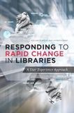 Responding to Rapid Change in Libraries ? A User Experience Approach: A User Experience Approach