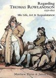 Regarding Thomas Rowlandson 1757?1827: His Life, Art and Acquaintance