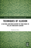 Techniques of Illusion: A Cultural and Media History of Stage Magic in the Late Nineteenth Century