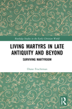 Living Martyrs in Late Antiquity and Beyond: Surviving Martyrdom