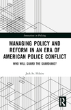 Managing Policy and Reform in an Era of American Police Conflict: Who Will Guard the Guardians?