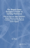 The Board Game Designer's Guide to Getting Published: How to Find the Right Publisher, Know What to Look for in a Contract, and Get Your Board Game Signed