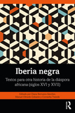Iberia negra: Textos para otra historia de la diáspora africana (siglos XVI y XVII)