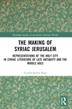 The Making of Syriac Jerusalem: Representations of the Holy City in Syriac Literature of Late Antiquity and the Middle Ages