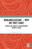 Bahlabelelelani ? Why Do They Sing?: Gender and Power in Contemporary Women?s Songs