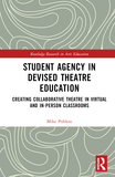 Student Agency in Devised Theatre Education: Creating Collaborative Theatre in Virtual and In-Person Classrooms