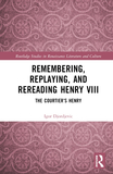 Remembering, Replaying, and Rereading Henry VIII: The Courtier?s Henry