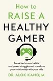 How to Raise a Healthy Gamer: Break Bad Screen Habits, End Power Struggles, and Transform Your Relationship with Your Kids