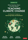 What Teachers Want to Know About Teaching Climate Change: An Educator?s Guide to Nurturing Hope and Resilience (Grades K-12)