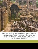 The Story of the Years: A History of the Woman's Missionary Society of the Methodist Church, Canada, from 1881 to 1906 Volume 3