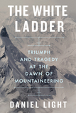 The White Ladder ? Triumph and Tragedy at the Dawn of Mountaineering: Triumph and Tragedy at the Dawn of Mountaineering