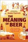 The Meaning of Beer: How Our Pursuit of the Perfect Pint Built the World