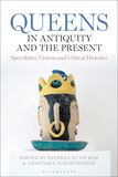 Queens in Antiquity and the Present: Speculative Visions and Critical Histories