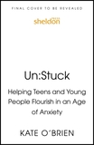 Un:Stuck: Helping Teens and Young Adults Flourish in an Age of Anxiety