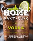 The Home Bartender: Vodka: 100+ Essential Cocktails for the Vodka Lover (Quick and Easy Vodka Cocktails for Home Bartenders)