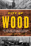 City of Wood ? San Francisco and the Architecture of the Redwood Lumber Industry: San Francisco and the Architecture of the Redwood Lumber Industry