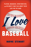 I Love Baseball: Players, Managers, Sportswriters, and Fans Talk about Their Love for the Game