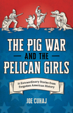 The Pig War and the Pelican Girls: 21 Extraordinary and Forgotten Stories from American History