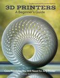 3D Printers: A Beginner's Guide, 2nd Revised and Expanded Edition: Core Principles You Will Need for Any Printer