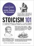 Stoicism 101: From Marcus Aurelius and Epictetus to the Role of Reason and Amor Fati, an Essential Primer on Stoic Philosophy