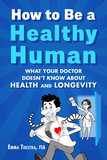 How to Be a Healthy Human: What Your Doctor Doesn't Know about Health and Longevity