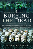 Burying the Dead: An Archaeological History of Burial Grounds, Graveyards and Cemeteries