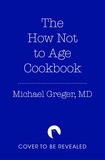 The How Not to Age Cookbook: Over 100 Recipes for Getting Healthier and Living Longer