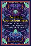 Seeding Consciousness: Plant Medicine, Ancestral Wisdom, and Psychedelic Initiation