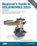 Beginner's Guide to SOLIDWORKS 2025 - Level I: Parts, Assemblies, Drawings, SOLIDWORKS Visualize and SimulationXpress