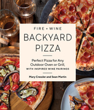 Fire + Wine Backyard Pizza: Perfect Pizza for Any Outdoor Oven or Grill, with Inspired Wine Pairings