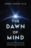 The Dawn of Mind: How Matter Became Conscious and Alive