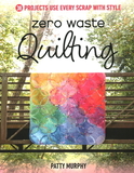 Zero Waste Quilting: 38 Projects Use Every Scrap with Style