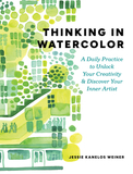 Thinking in Watercolor: A Daily Practice to Unlock Your Creativity & Discover Your Inner Artist